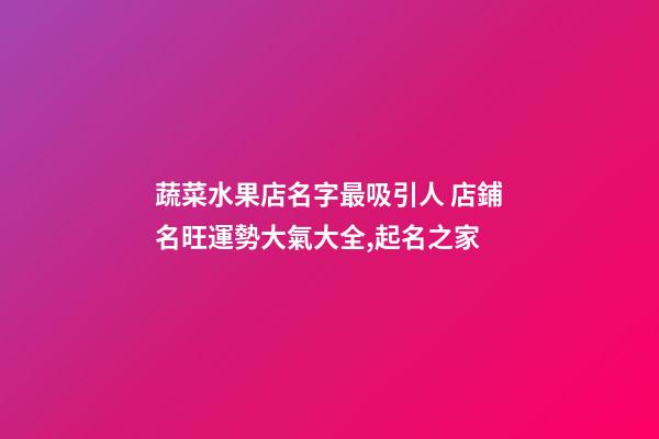 蔬菜水果店名字最吸引人 店鋪名旺運勢大氣大全,起名之家-第1張-店鋪起名-玄機派